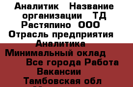 Аналитик › Название организации ­ ТД Растяпино, ООО › Отрасль предприятия ­ Аналитика › Минимальный оклад ­ 18 000 - Все города Работа » Вакансии   . Тамбовская обл.,Моршанск г.